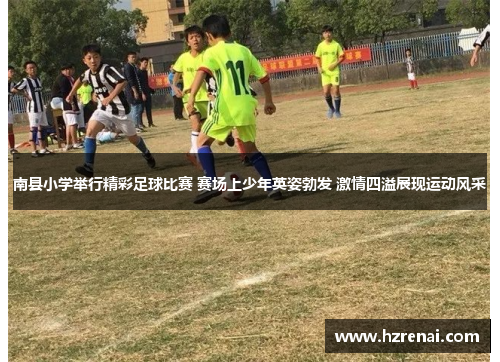 南县小学举行精彩足球比赛 赛场上少年英姿勃发 激情四溢展现运动风采